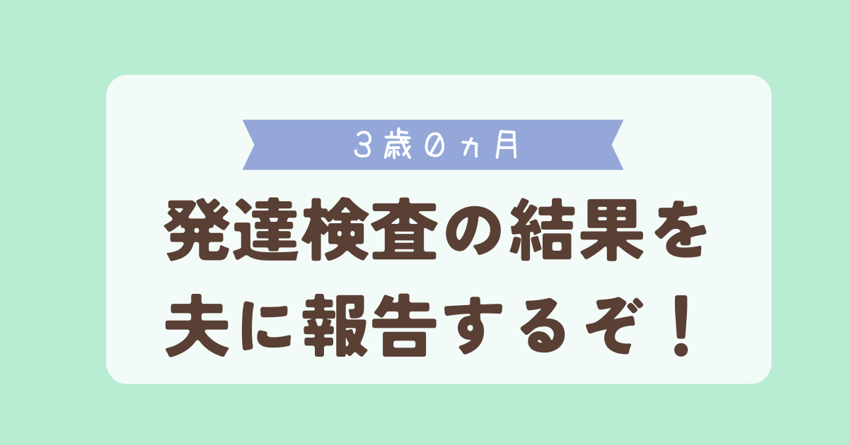 3歳0ヵ月　発達検査の結果を夫に報告するぞ！