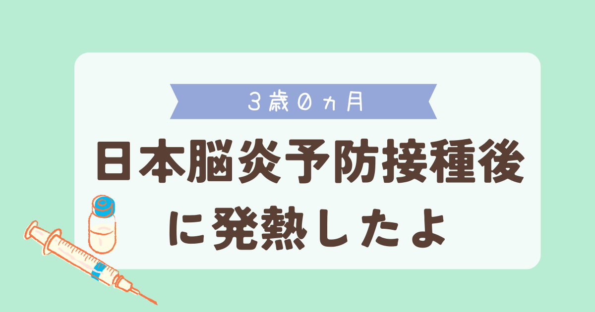 3歳0ヵ月　日本脳炎予防接種後に発熱したよ