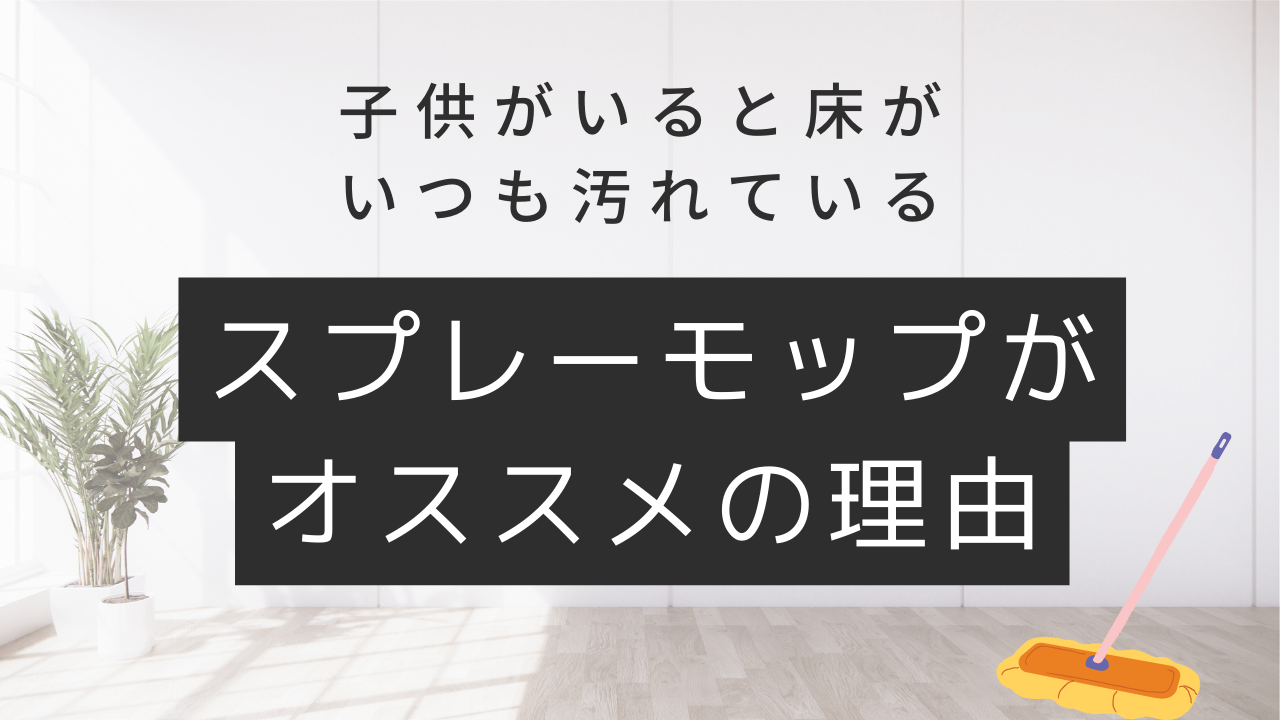 子供がいると床がいつも汚れている　スプレーモップがオススメの理由