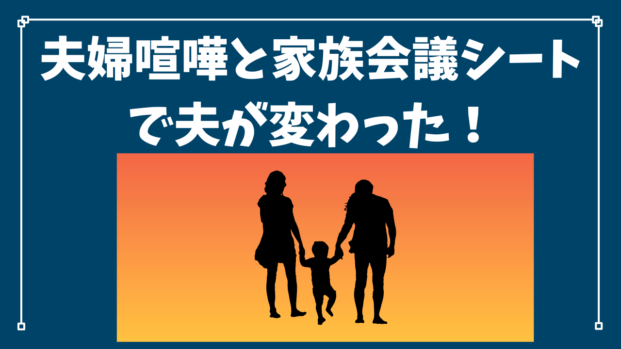 夫婦喧嘩と家族会議シートで夫が変わった！