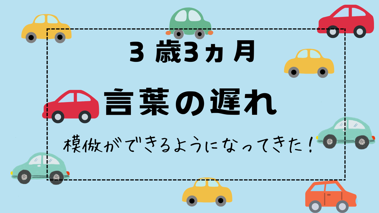 3歳3ヵ月言葉の遅れ　模倣ができるようになってきた！