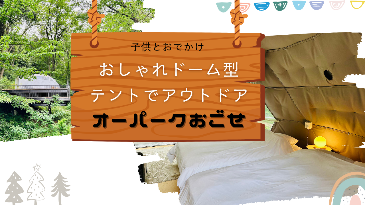 子供とおでかけ　おしゃれドーム型テントでアウトドア　オーパークおごせ