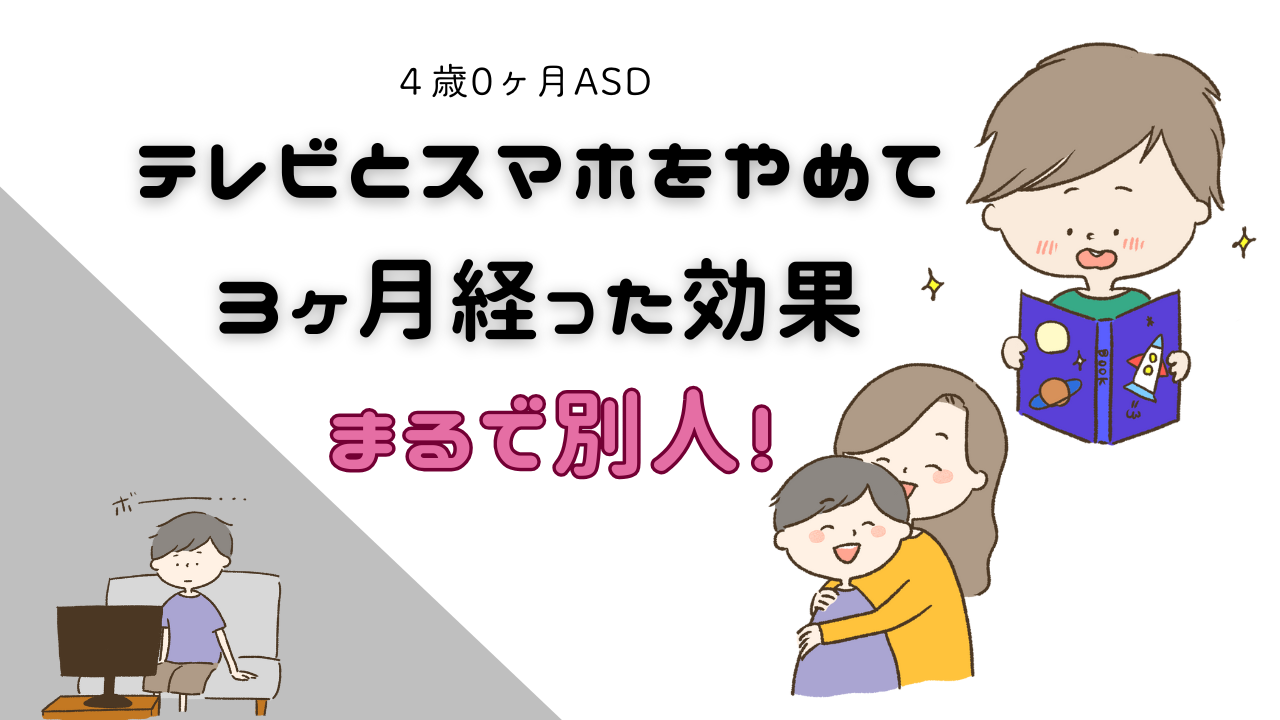 4歳0ヶ月ASD テレビとスマホをやめて3ヶ月経った効果　まるで別人！